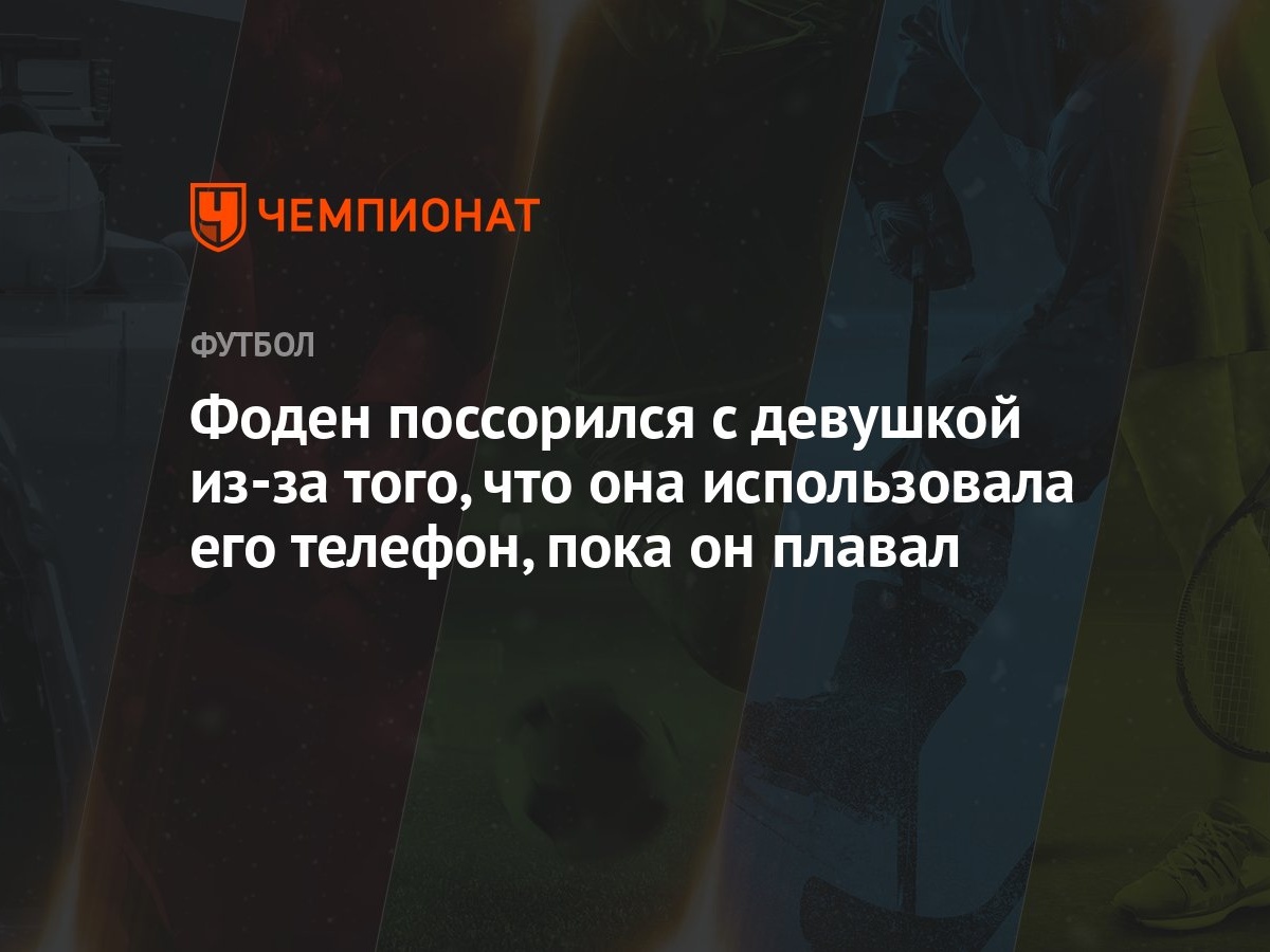 Фоден поссорился с девушкой из-за того, что она использовала его телефон,  пока он плавал