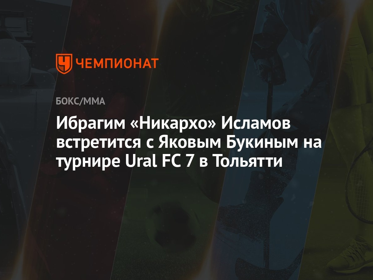 Ибрагим «Никархо» Исламов встретится с Яковым Букиным на турнире Ural FC 7  в Тольятти