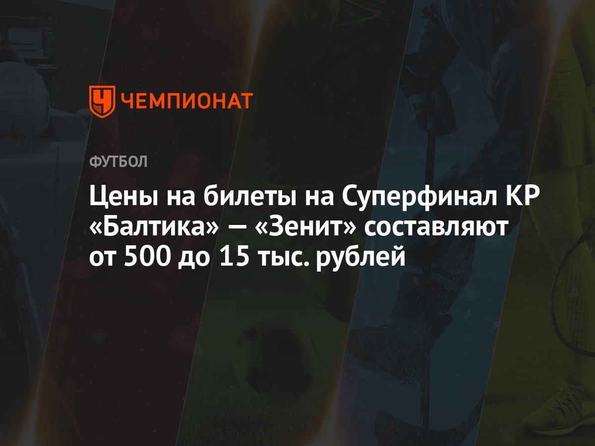 Цены на билеты на Суперфинал КР «Балтика» — «Зенит» составляют от 500 до 15  тыс. рублей