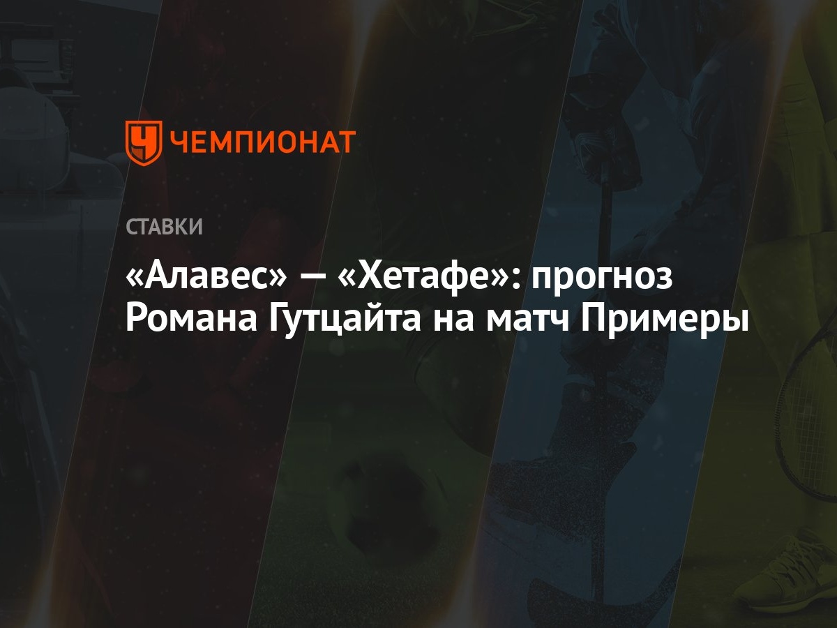 Алавес» — «Хетафе»: прогноз Романа Гутцайта на матч Примеры - Чемпионат