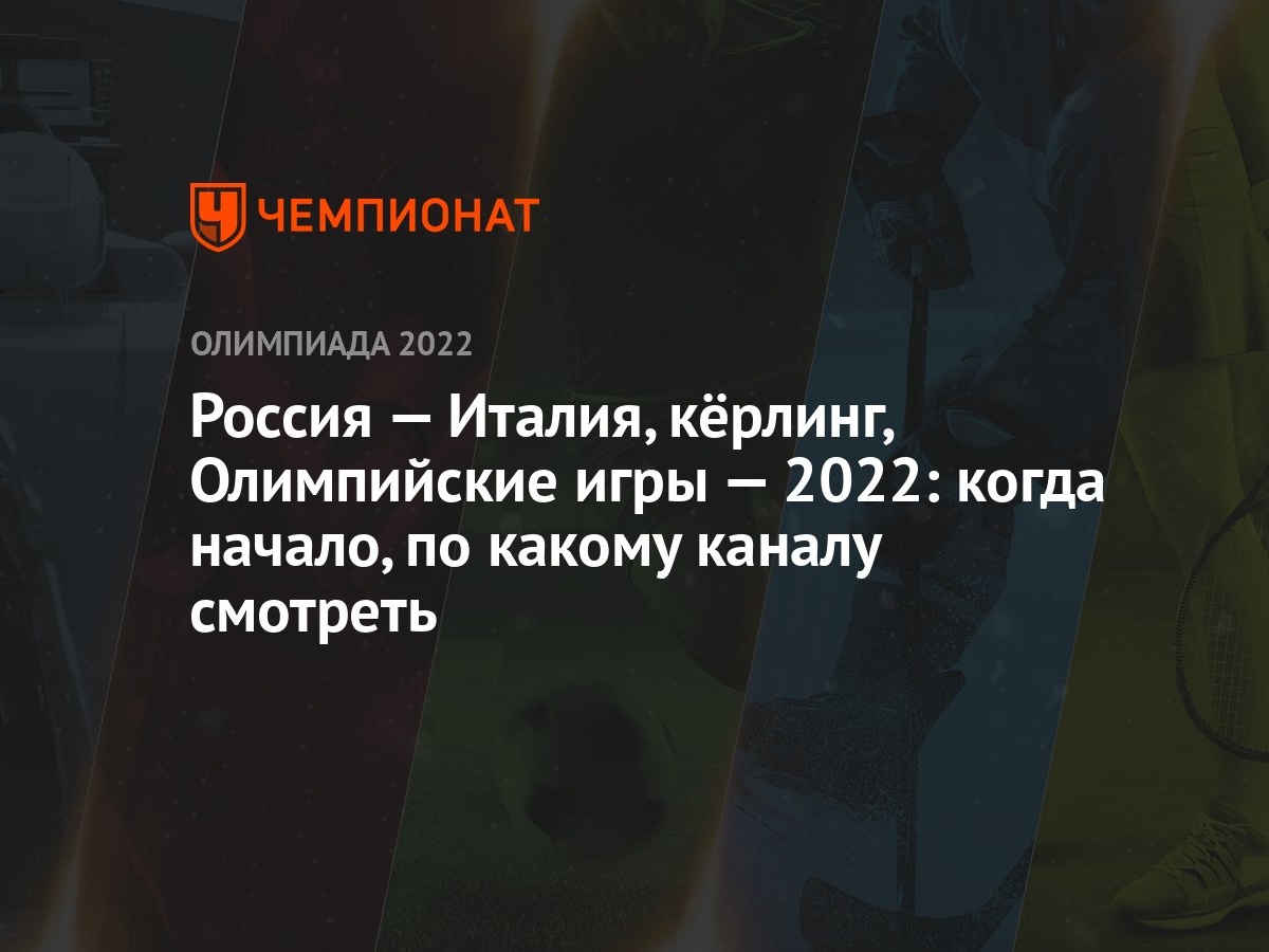 Россия — Италия, кёрлинг, Олимпийские игры — 2022: когда начало, по какому  каналу смотреть