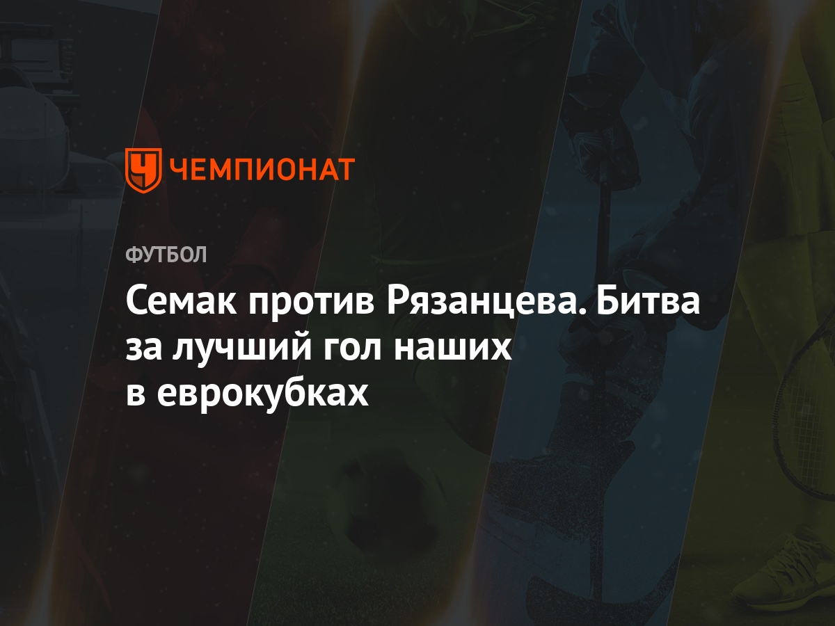 Семак против Рязанцева. Битва за лучший гол наших в еврокубках - Чемпионат