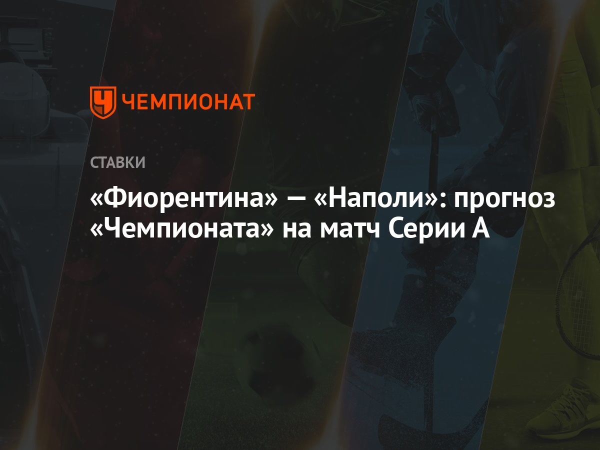 Фиорентина» — «Наполи»: прогноз «Чемпионата» на матч Серии А - Чемпионат