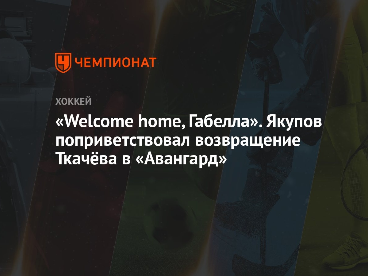 Welcome home, Габелла». Якупов поприветствовал возвращение Ткачёва в  «Авангард» - Чемпионат