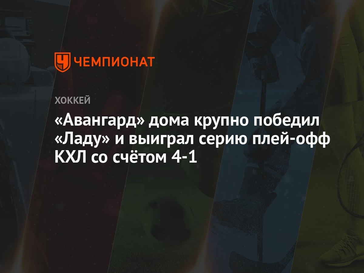 Авангард — Лада 4:0, как сыграли, кто победил, результат матча Кубка  Гагарина 9 марта - Чемпионат