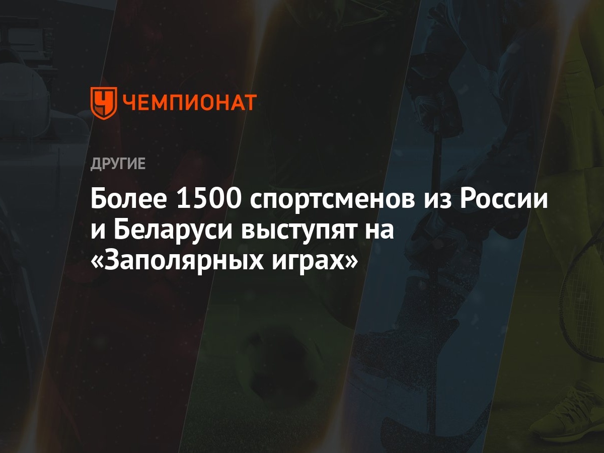 Более 1500 спортсменов из России и Беларуси выступят на «Заполярных играх»  - Чемпионат