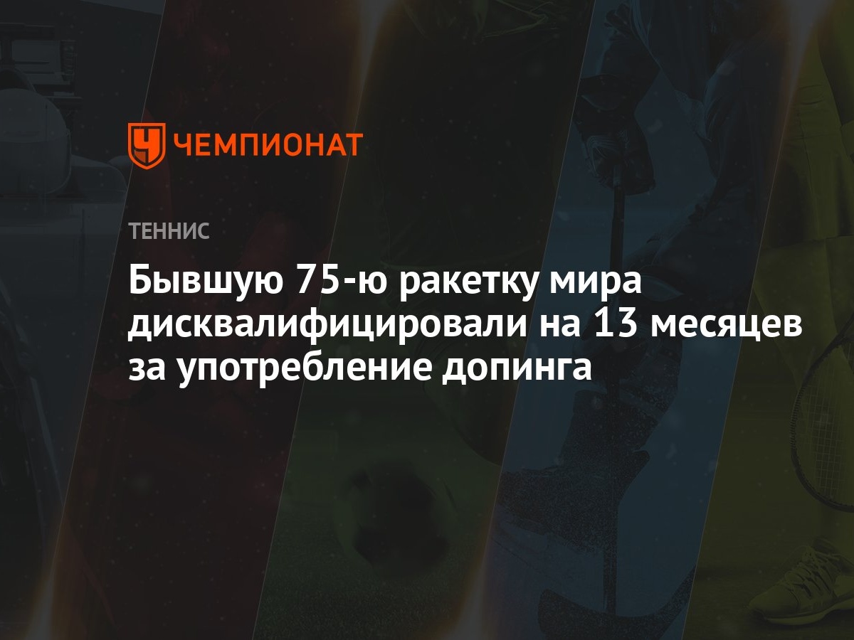 Бывшую 75-ю ракетку мира дисквалифицировали на 13 месяцев за употребление  допинга - Чемпионат