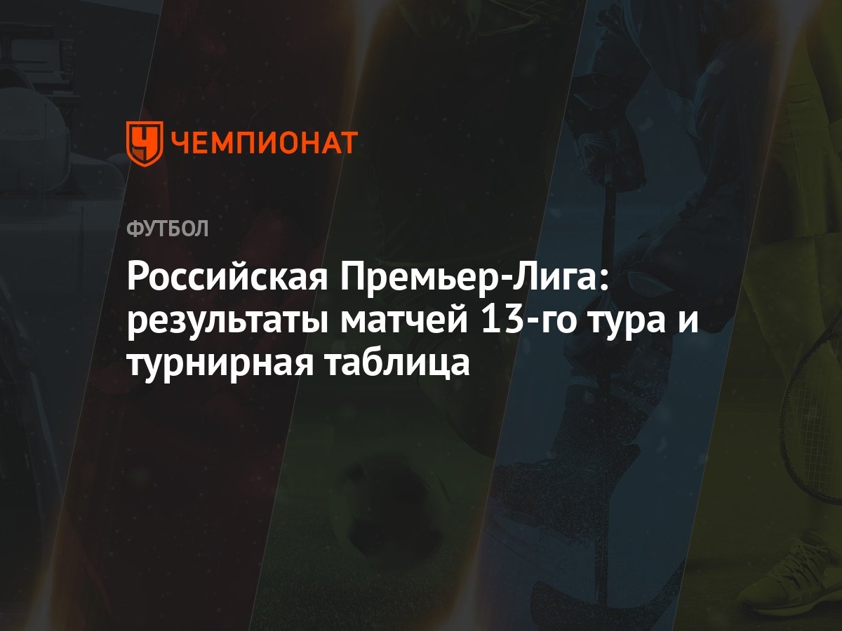 Российская Премьер-Лига: результаты матчей 13-го тура и турнирная таблица -  Чемпионат