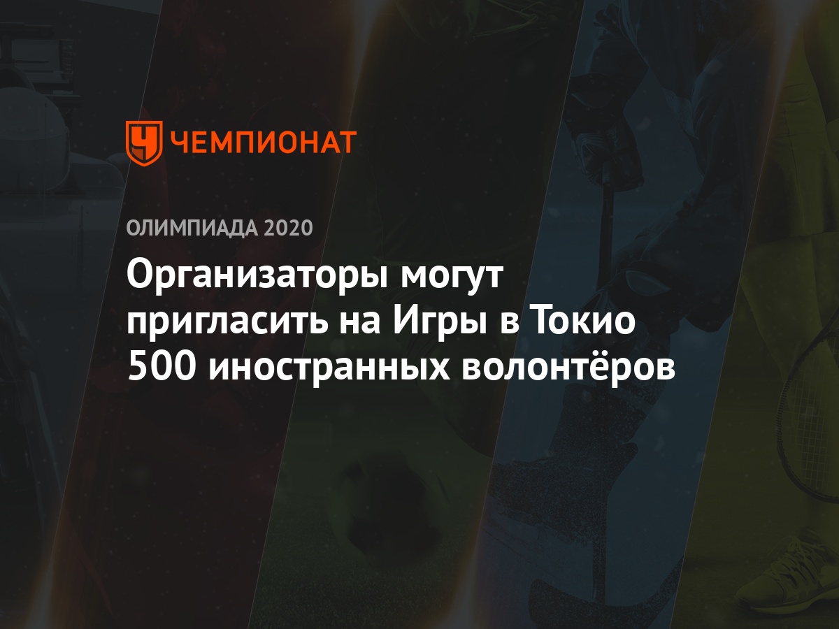 Организаторы могут пригласить на Игры в Токио 500 иностранных волонтёров -  Чемпионат