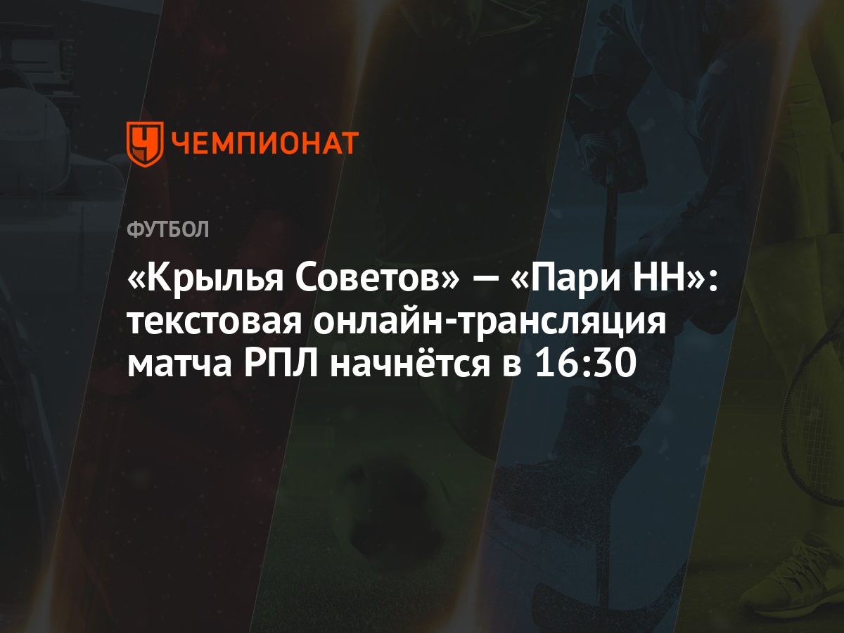 «Крылья Советов» — «Пари НН»: текстовая онлайн-трансляция матча РПЛ  начнётся в 16:30