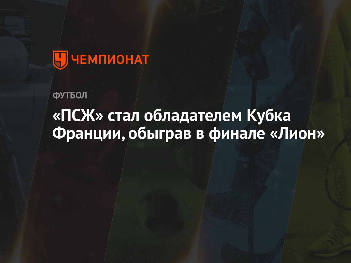 «ПСЖ» стал обладателем Кубка Франции, обыграв в финале «Лион»