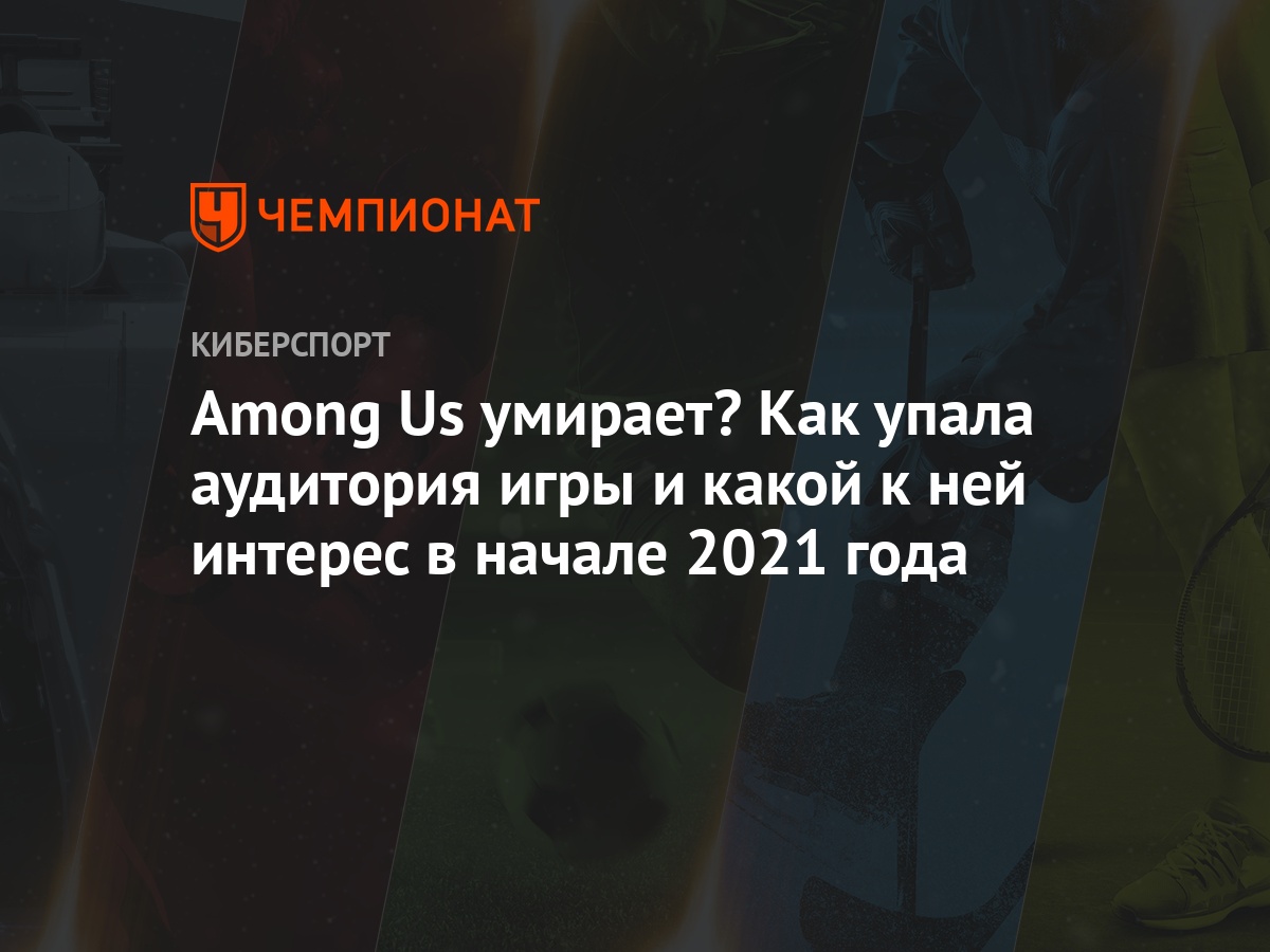 что происходит в амонг асе, как чувствует себя among us в начале 2021 года  - Чемпионат