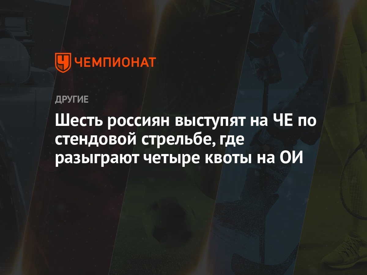 Шесть россиян выступят на ЧЕ по стендовой стрельбе, где разыграют четыре  квоты на ОИ - Чемпионат