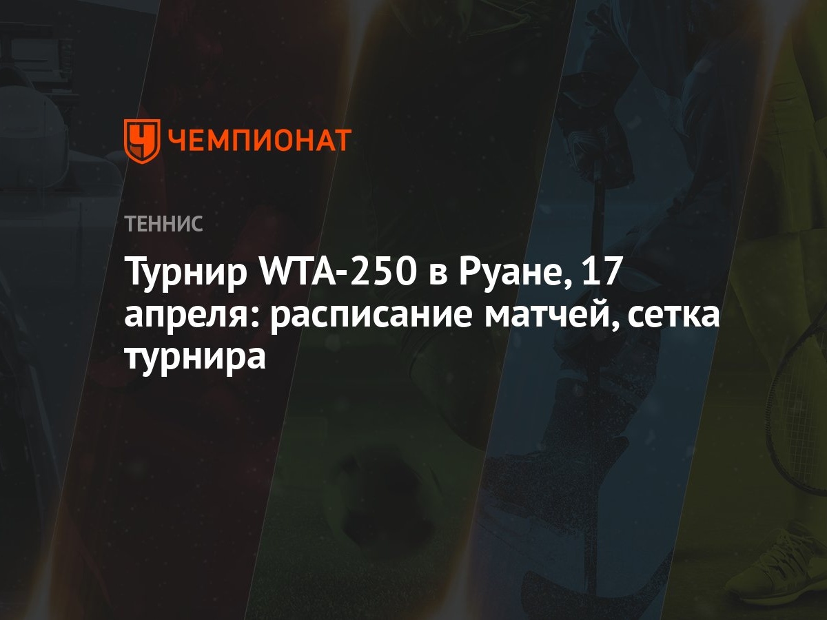 Турнир WTA-250 в Руане, 17 апреля: расписание матчей, сетка турнира -  Чемпионат