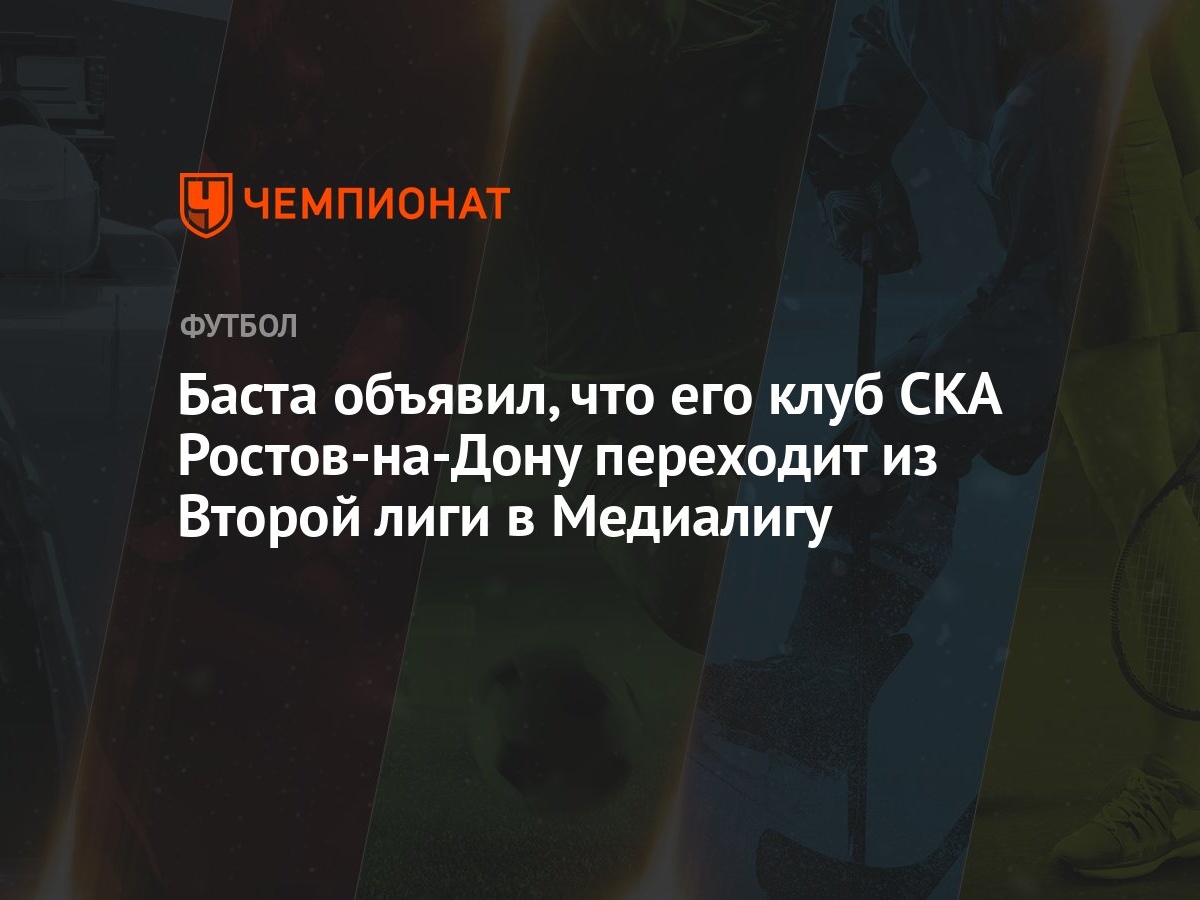 Баста объявил, что его клуб СКА Ростов-на-Дону переходит из Второй лиги в  Медиалигу - Чемпионат