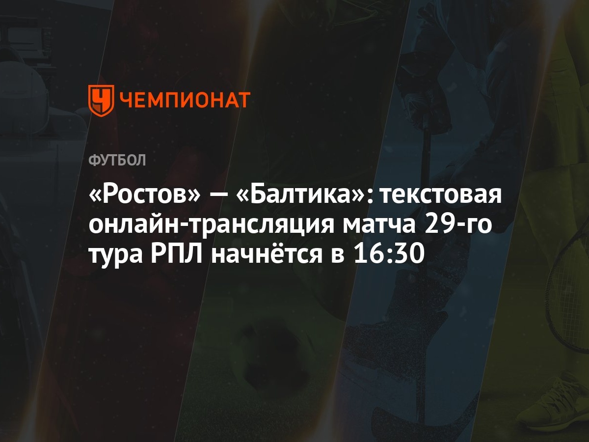 «Ростов» — «Балтика»: текстовая онлайн-трансляция матча 29-го тура РПЛ  начнётся в 16:30