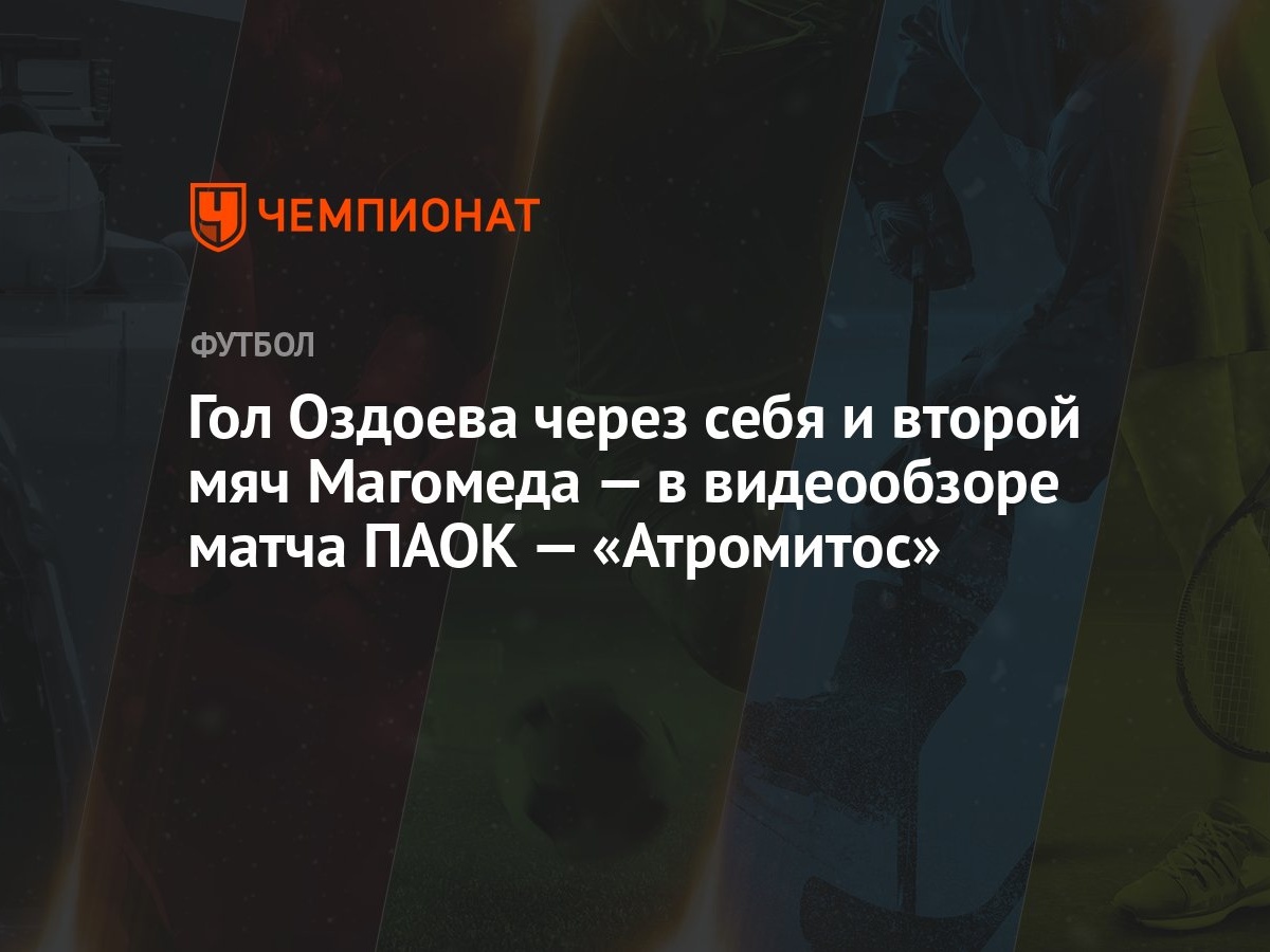 Гол Оздоева через себя и второй мяч Магомеда — в видеообзоре матча ПАОК —  «Атромитос» - Чемпионат