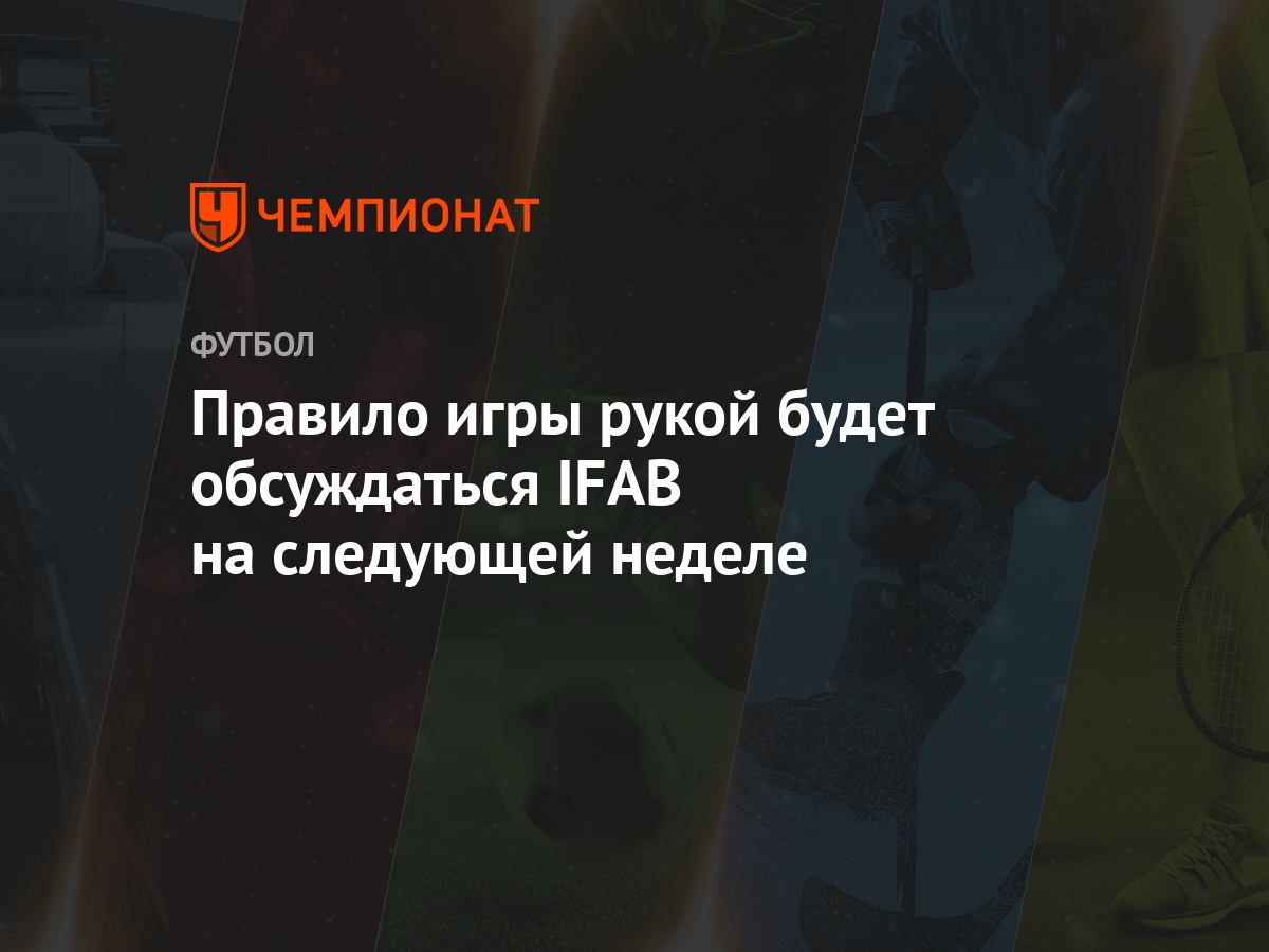 Правило игры рукой будет обсуждаться IFAB на следующей неделе - Чемпионат