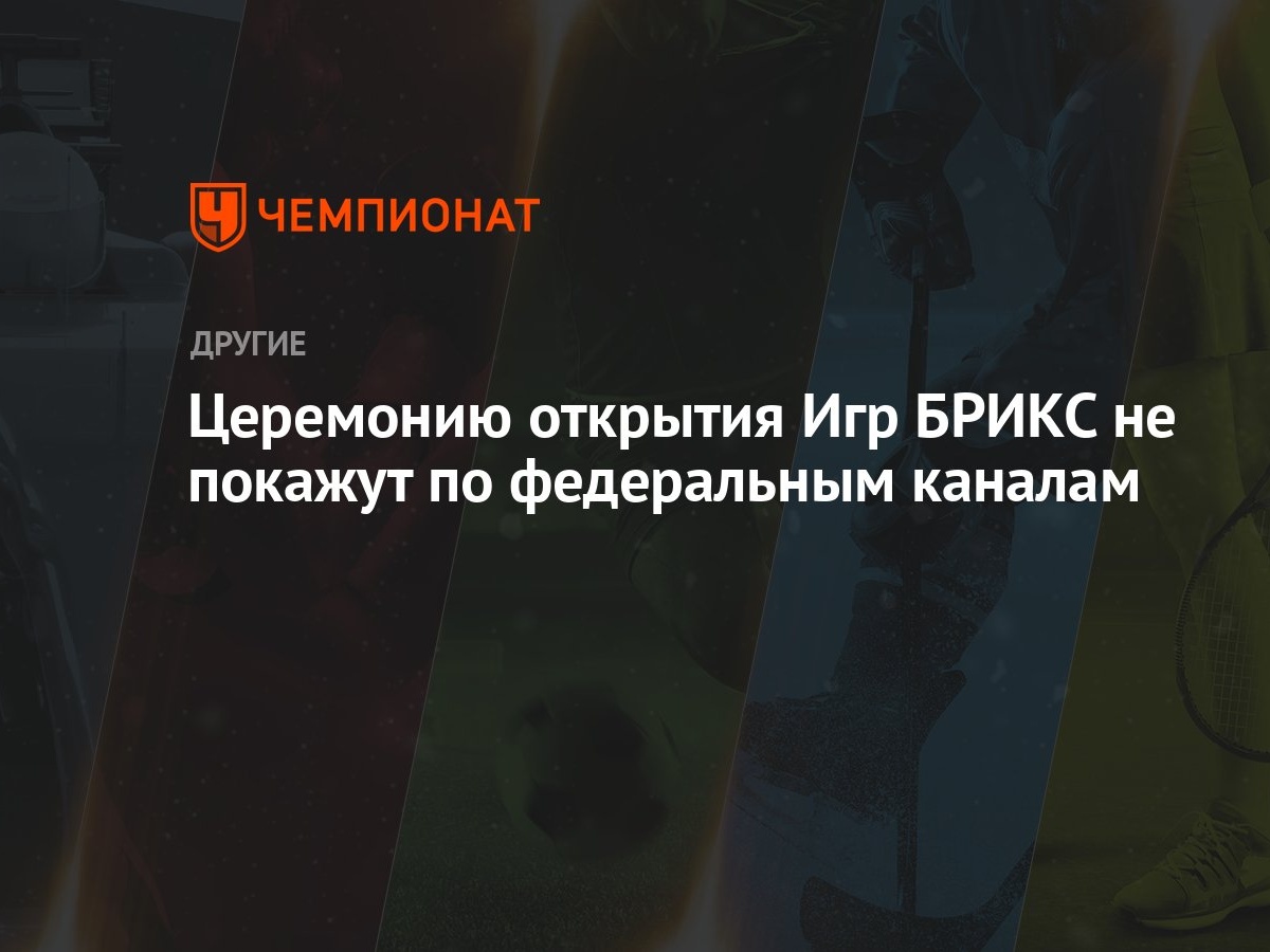 Церемонию открытия Игр БРИКС не покажут по федеральным каналам