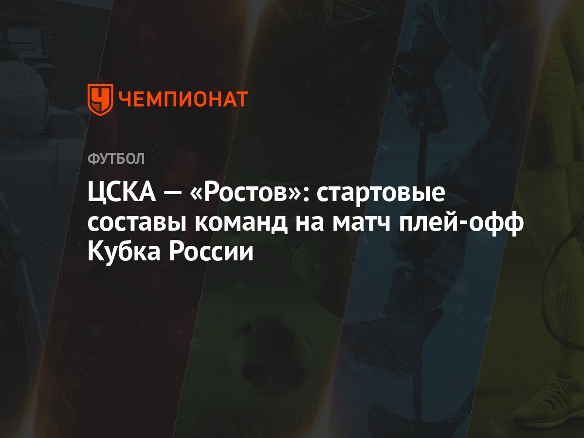 ЦСКА — «Ростов»: стартовые составы команд на матч плей-офф Кубка России -  Чемпионат