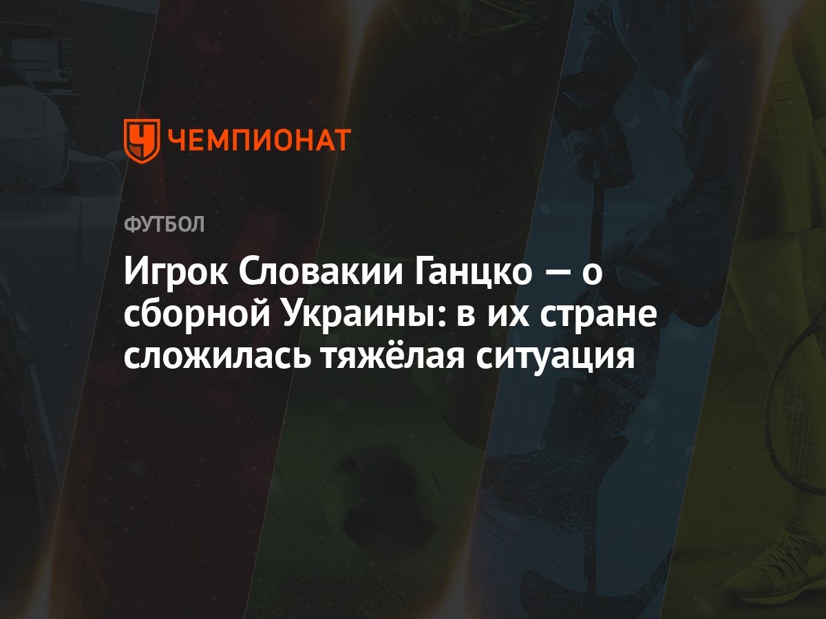 Игрок Словакии Ганцко — о сборной Украины: в их стране сложилась тяжёлая  ситуация