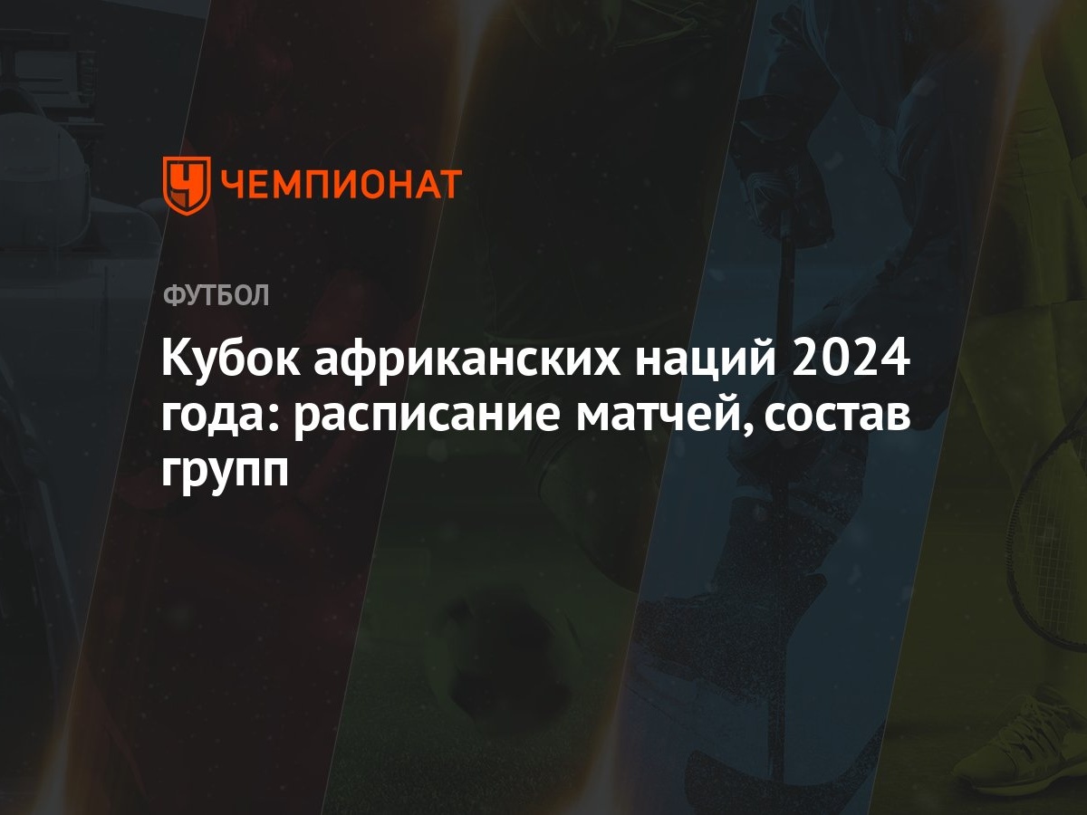 Кубок африканских наций 2024 года: расписание матчей, состав групп -  Чемпионат