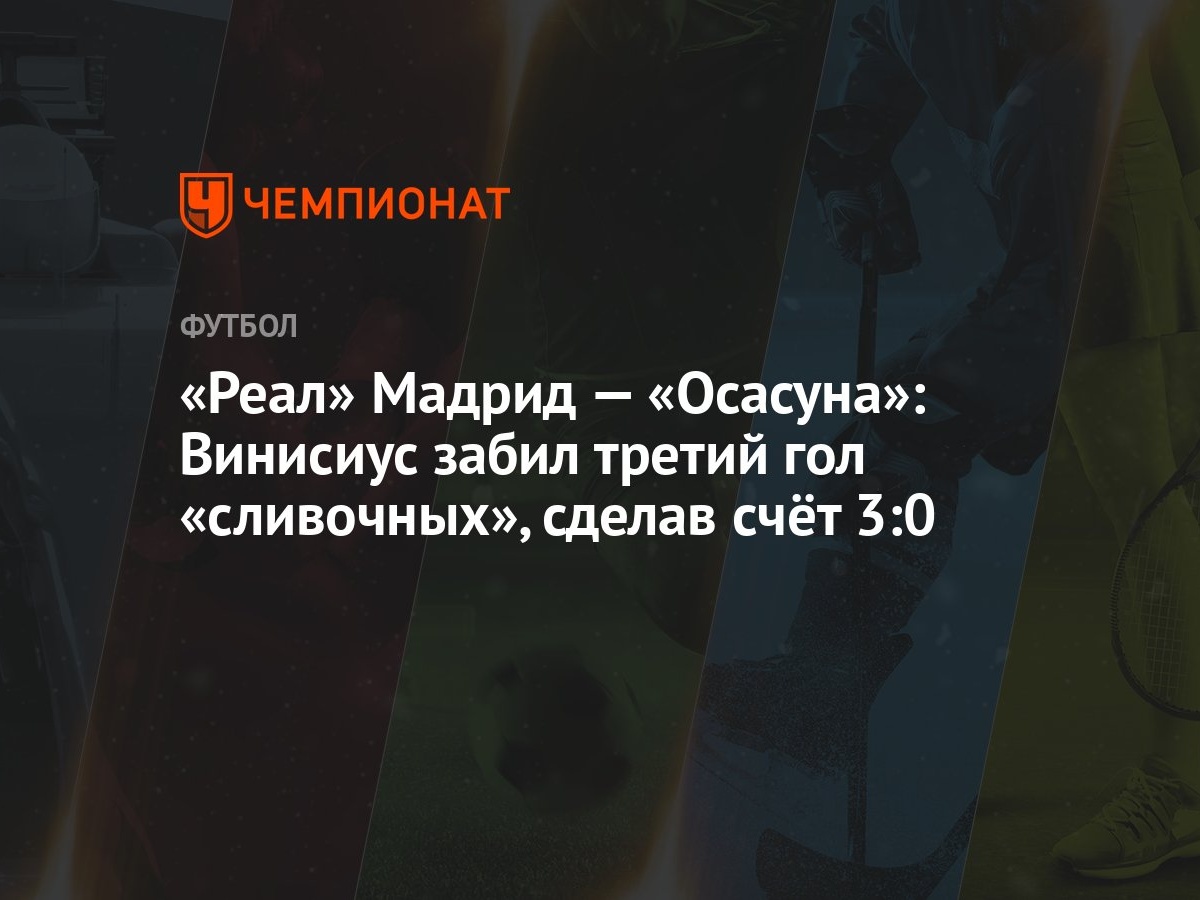 Реал» Мадрид — «Осасуна»: Винисиус забил третий гол «сливочных», сделав  счёт 3:0 - Чемпионат