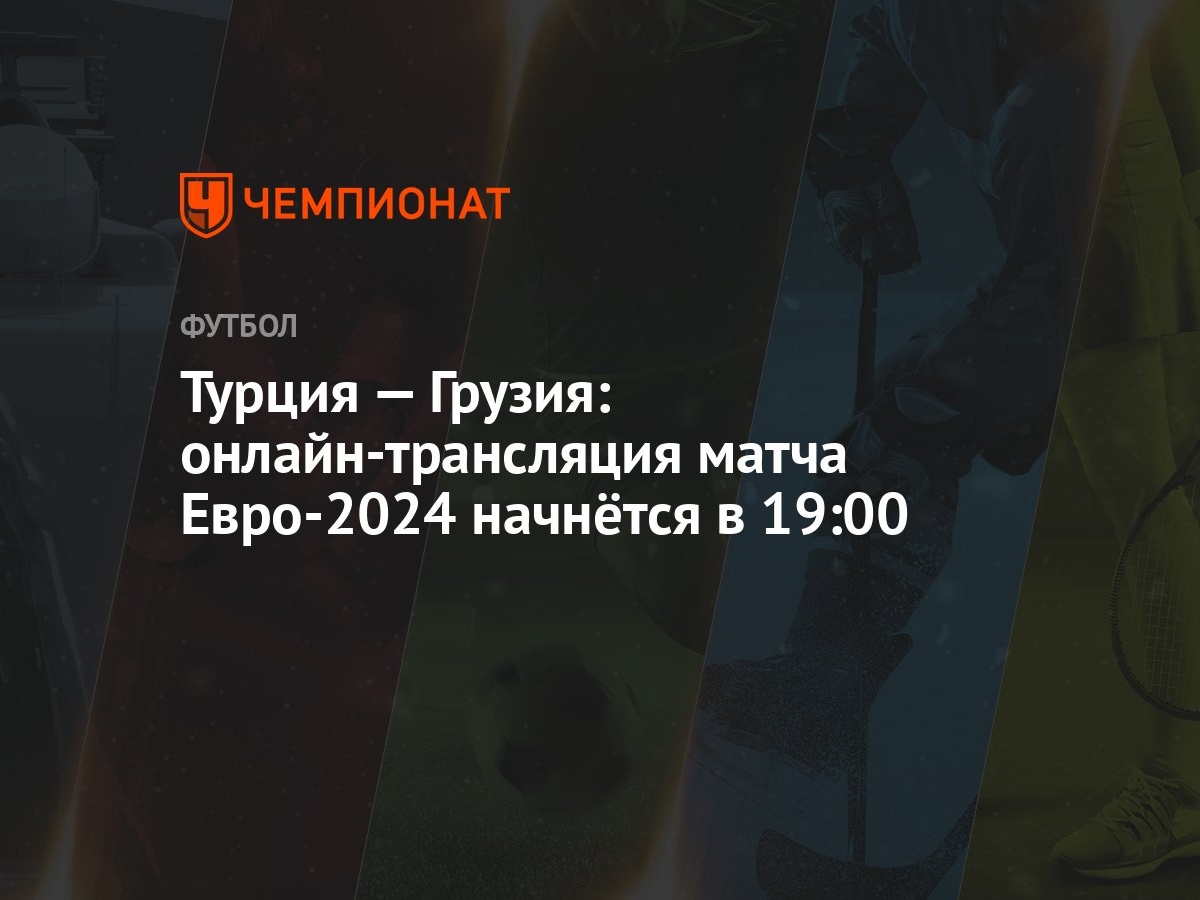 Турция — Грузия: онлайн-трансляция матча Евро-2024 начнётся в 19:00