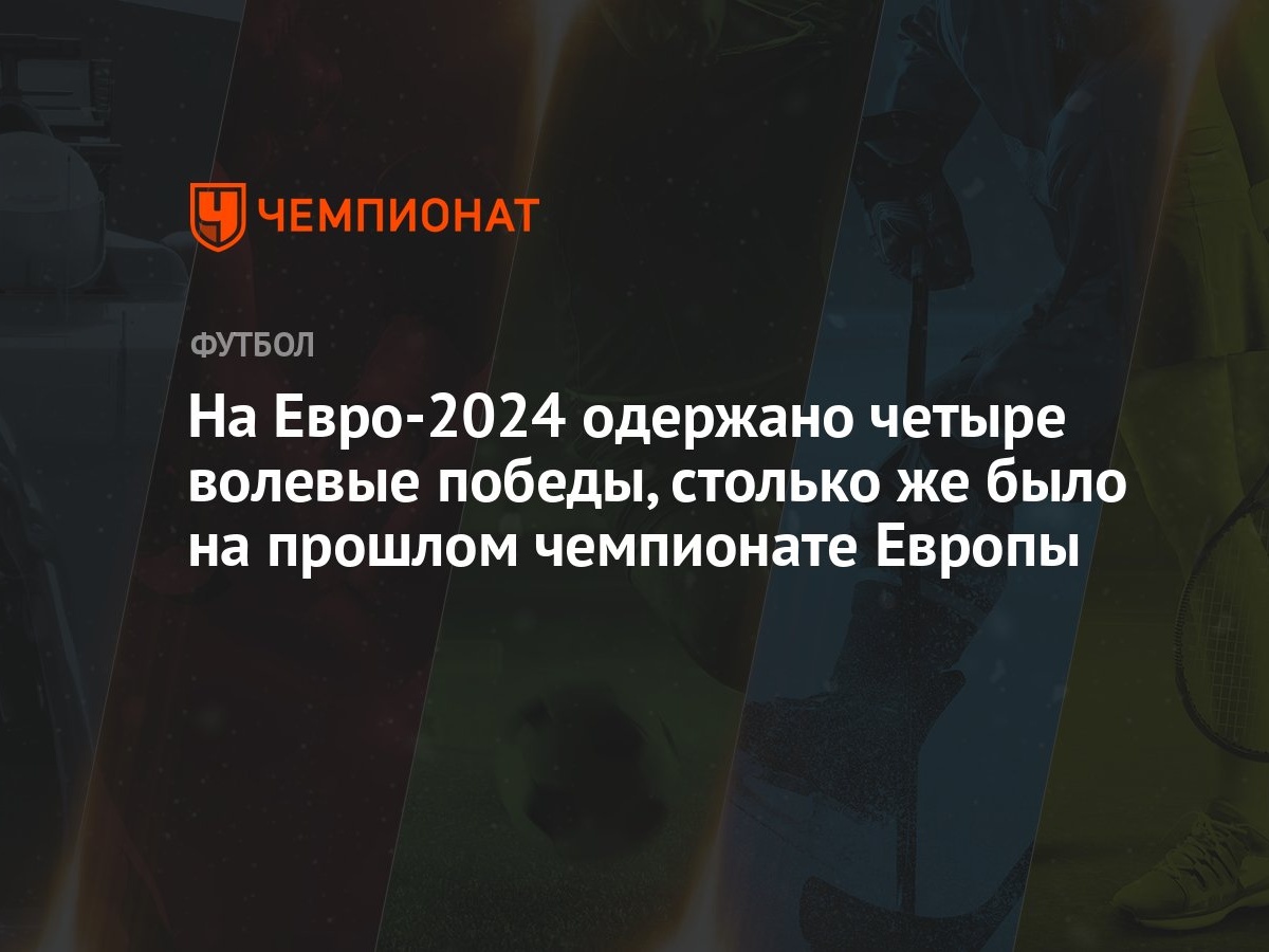 На Евро-2024 одержано четыре волевые победы, столько же было на прошлом  чемпионате Европы