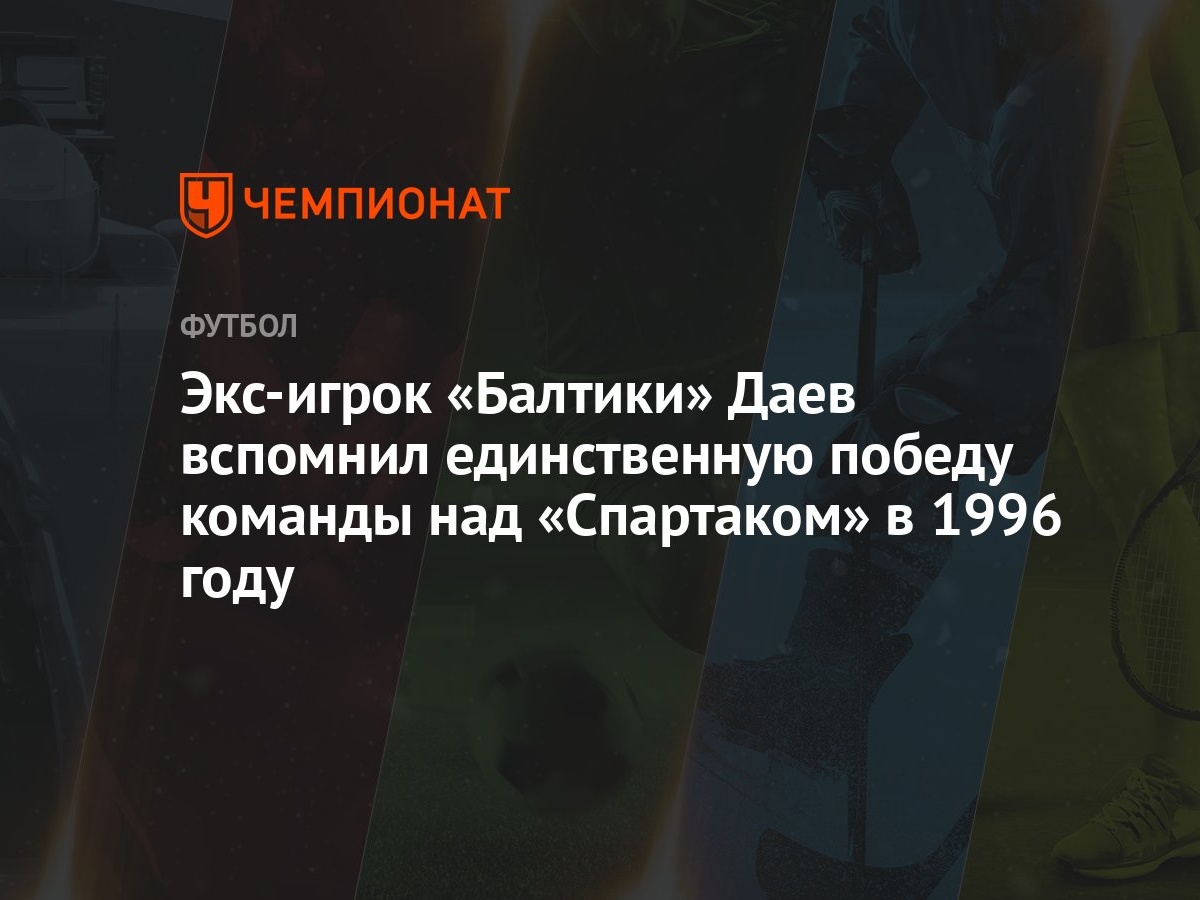 Экс-игрок «Балтики» Даев вспомнил единственную победу команды над  «Спартаком» в 1996 году - Чемпионат