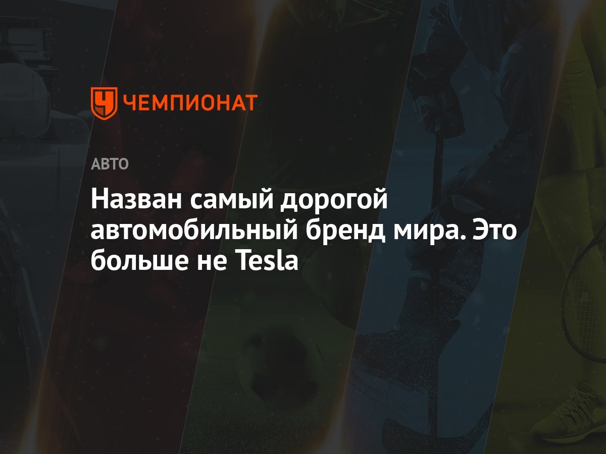 Назван самый дорогой автомобильный бренд мира. Это больше не Tesla -  Чемпионат