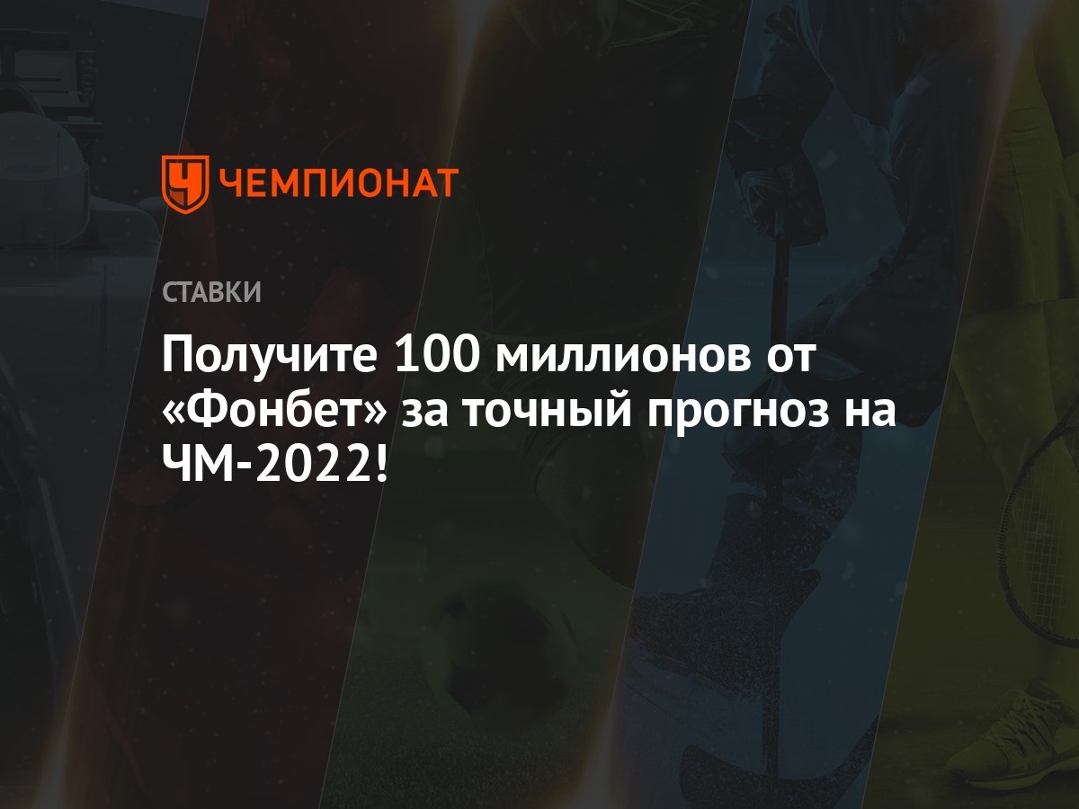 Получите 100 миллионов от «Фонбет» за точный прогноз на ЧМ-2022! - Чемпионат