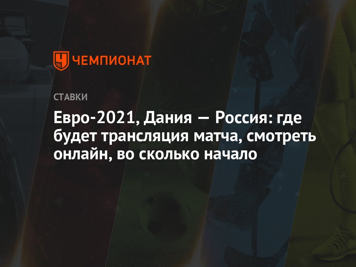 Евро-2021, Дания — Россия: где будет трансляция матча, смотреть онлайн, во  сколько начало - Чемпионат