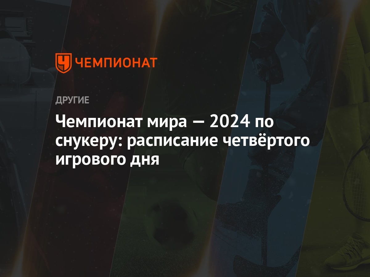 Чемпионат мира — 2024 по снукеру: расписание четвёртого игрового дня -  Чемпионат