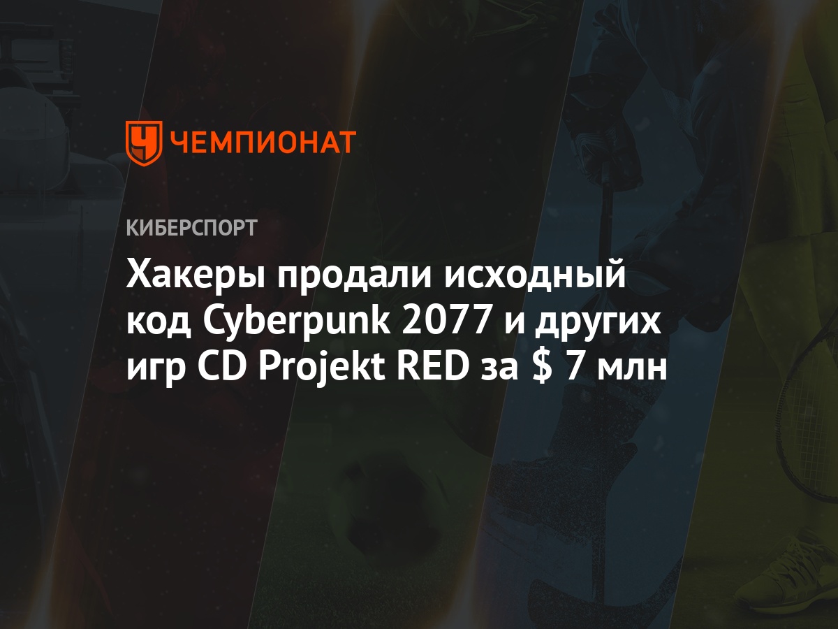 Хакеры продали исходный код Cyberpunk 2077 и других игр CD Projekt RED за $  7 млн - Чемпионат