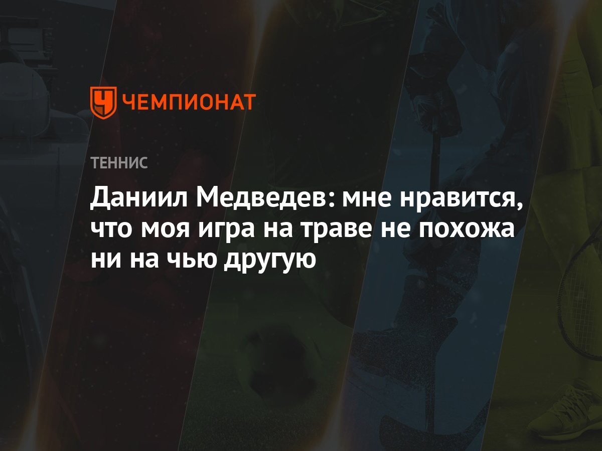 Даниил Медведев: мне нравится, что моя игра на траве не похожа ни на чью  другую - Чемпионат