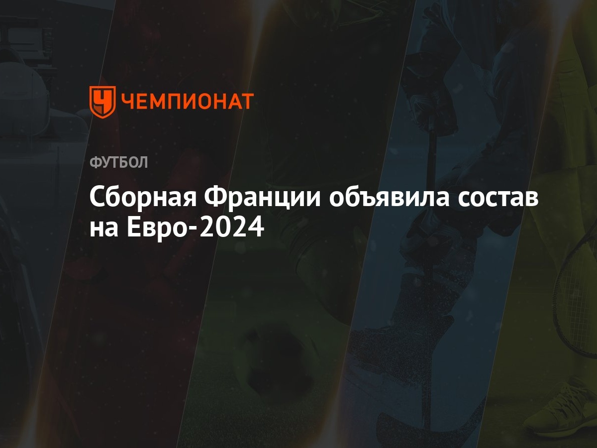 Сборная Франции объявила состав на Евро-2024