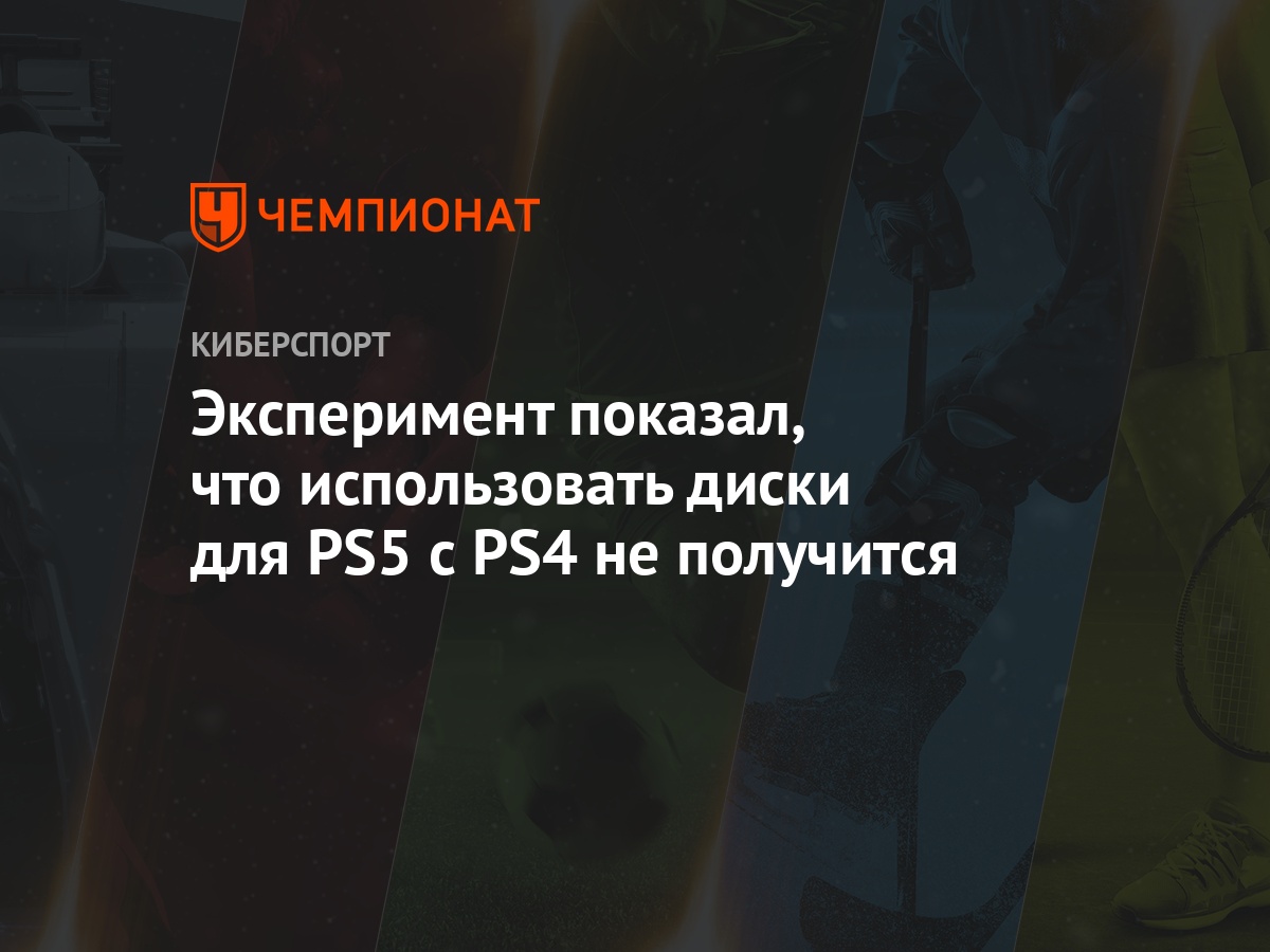 Эксперимент показал, что использовать диски для PS5 с PS4 не получится -  Чемпионат