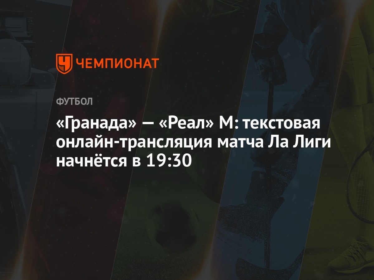 «Гранада» — «Реал» М: текстовая онлайн-трансляция матча Ла Лиги начнётся в  19:30