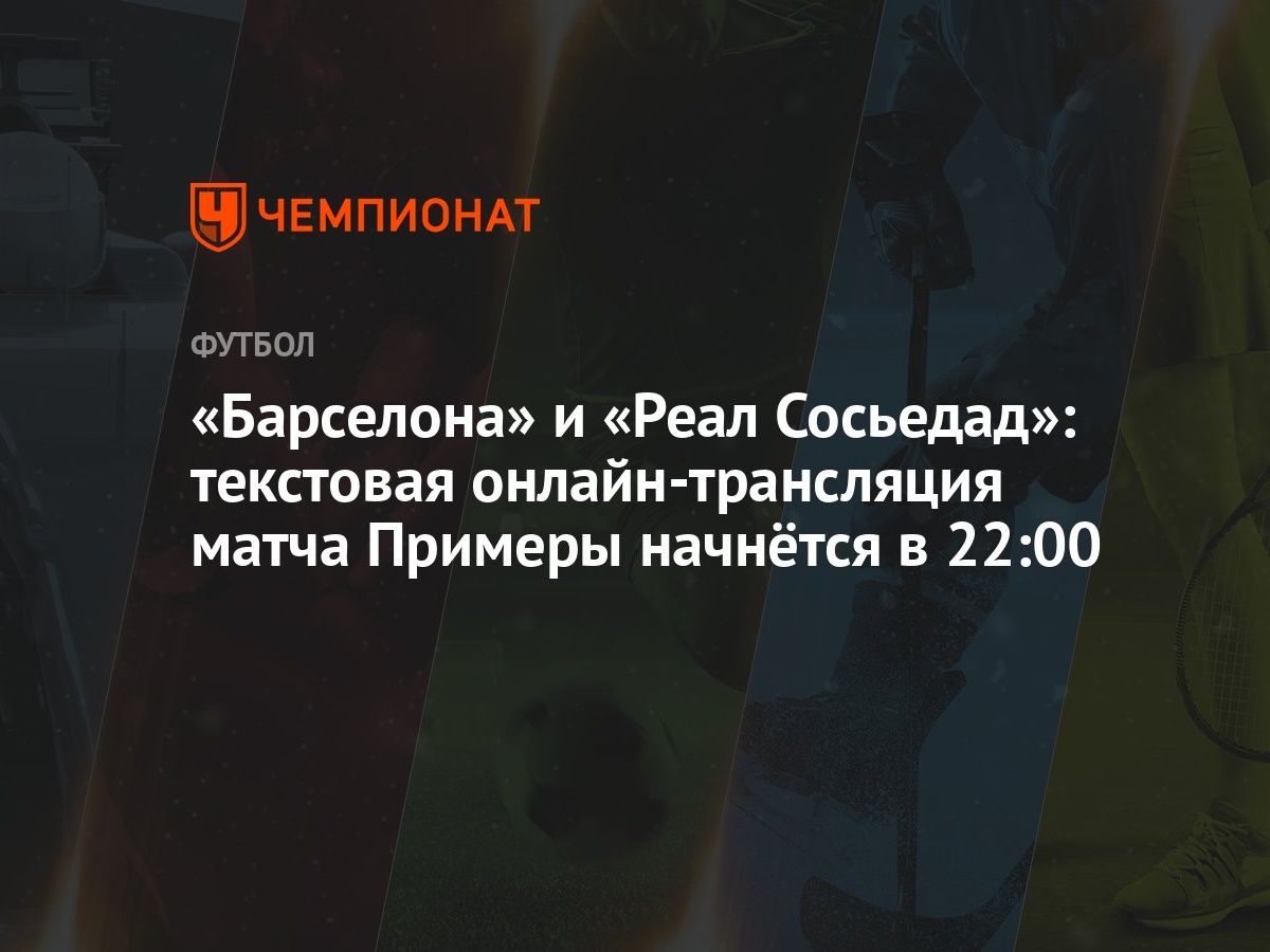 «Барселона» и «Реал Сосьедад»: текстовая онлайн-трансляция матча Примеры  начнётся в 22:00