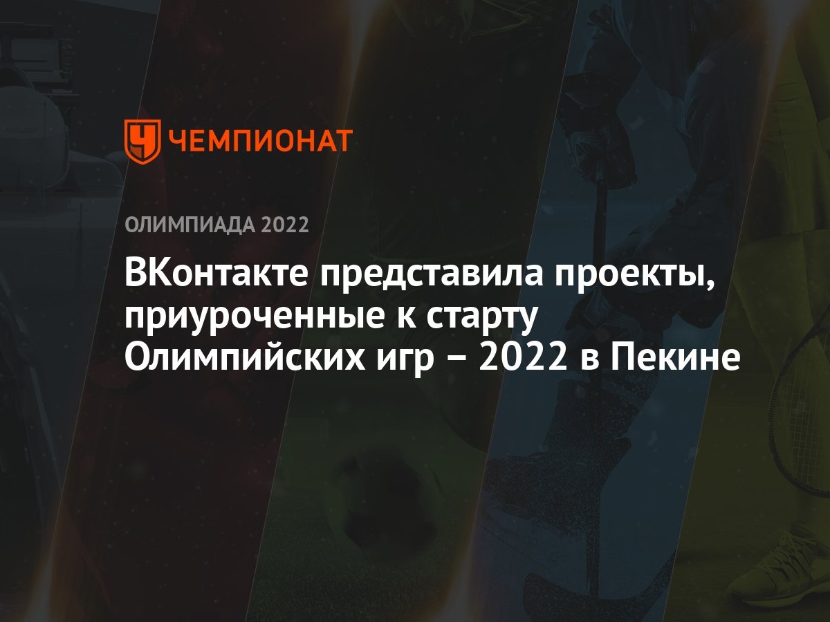 ВКонтакте представила проекты, приуроченные к старту Олимпийских игр – 2022  в Пекине - Чемпионат