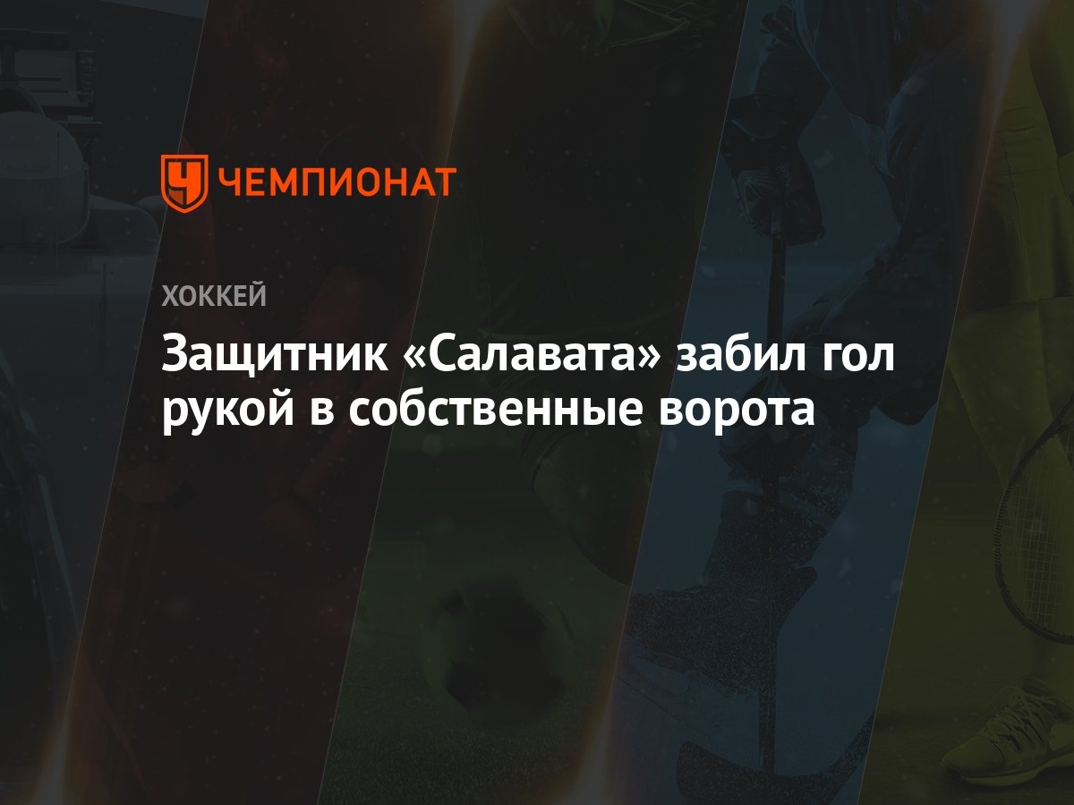 Защитник «Салавата» забил гол рукой в собственные ворота - Чемпионат