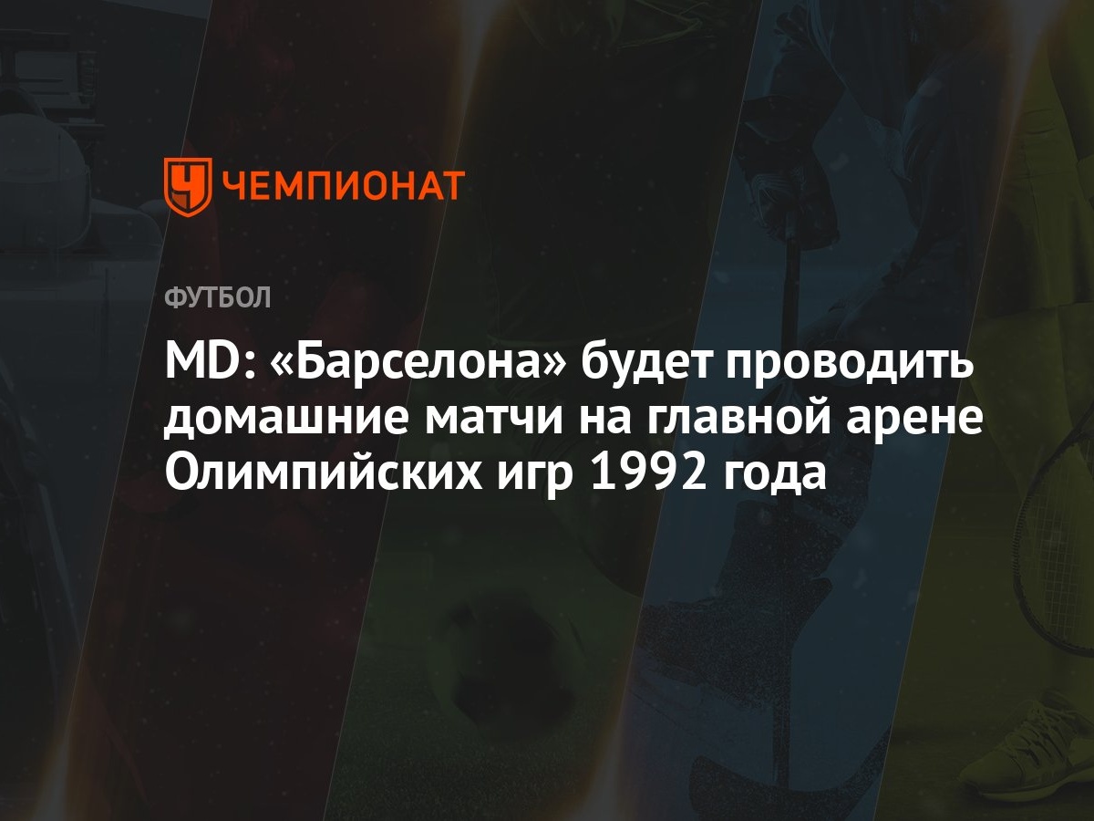 MD: «Барселона» будет проводить домашние матчи на главной арене Олимпийских игр  1992 года - Чемпионат