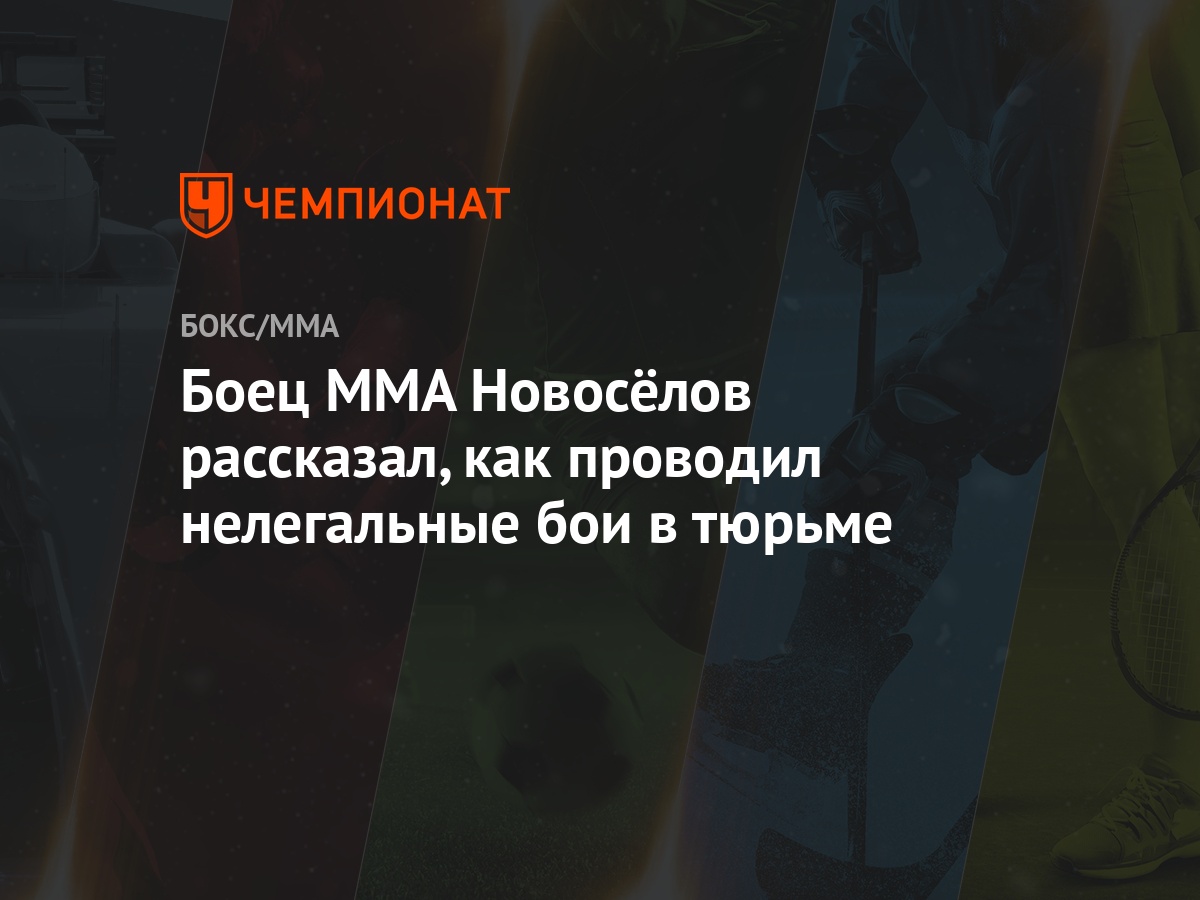 Боец MMA Новосёлов рассказал, как проводил нелегальные бои в тюрьме -  Чемпионат