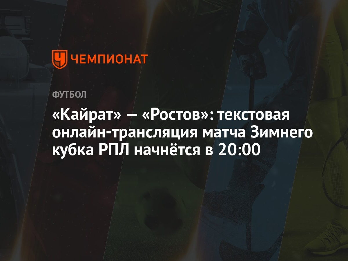 Кайрат» — «Ростов»: текстовая онлайн-трансляция матча Зимнего кубка РПЛ  начнётся в 20:00 - Чемпионат