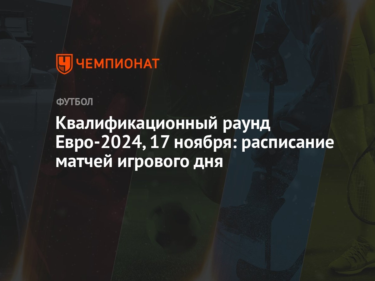 Квалификационный раунд Евро-2024, 17 ноября: расписание матчей игрового дня  - Чемпионат