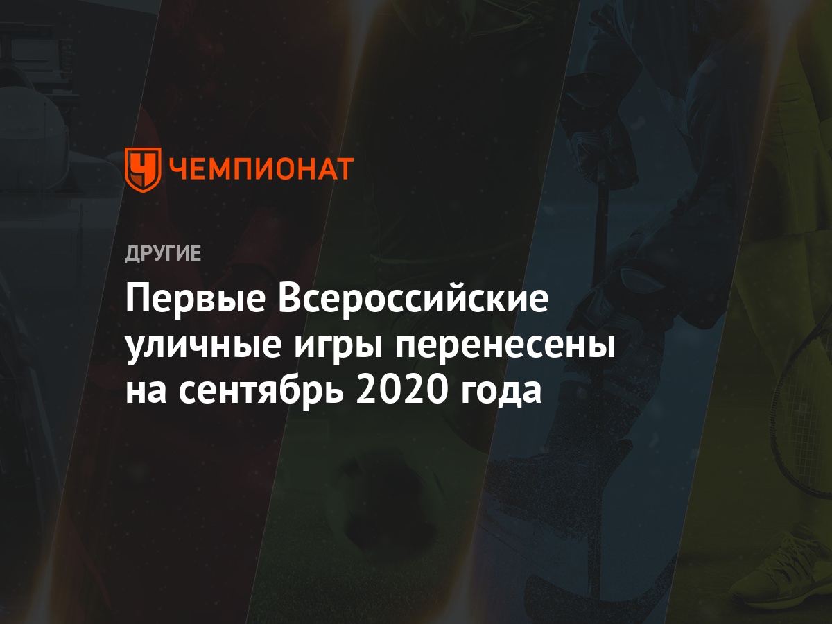 Первые Всероссийские уличные игры перенесены на сентябрь 2020 года -  Чемпионат