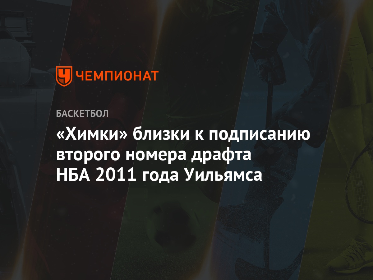 Химки» близки к подписанию второго номера драфта НБА 2011 года Уильямса -  Чемпионат