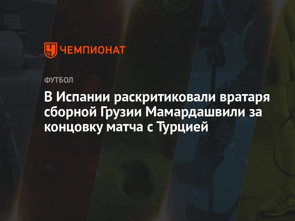 В Испании раскритиковали вратаря сборной Грузии Мамардашвили за концовку  матча с Турцией