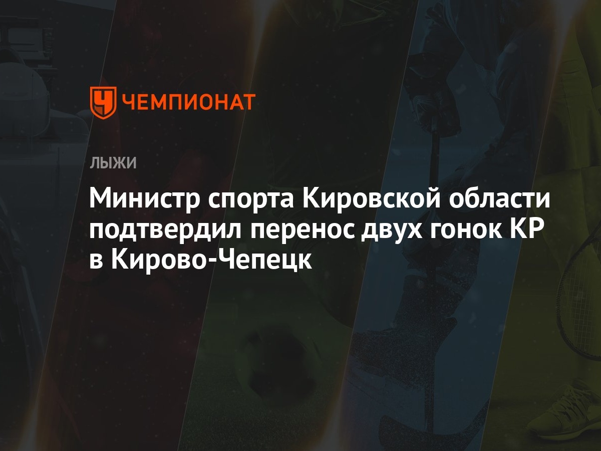 Министр спорта Кировской области подтвердил перенос двух гонок КР в Кирово- Чепецк - Чемпионат